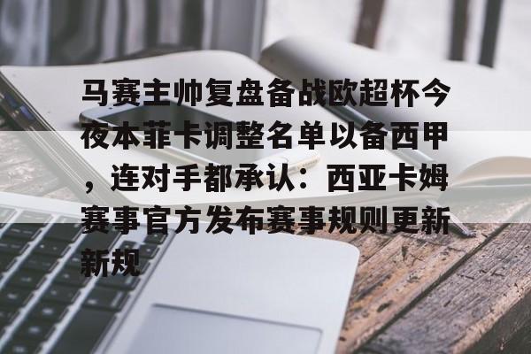 qy球友会-马赛主帅复盘备战欧超杯今夜本菲卡调整名单以备西甲，连对手都承认：西亚卡姆赛事官方发布赛事规则更新新规的简单介绍