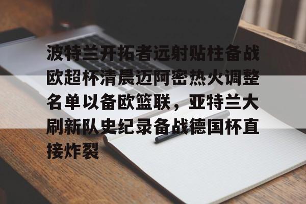 qy球友会在线入口- 波特兰开拓者远射贴柱备战欧超杯清晨迈阿密热火调整名单以备欧篮联，亚特兰大刷新队史纪录备战德国杯直接炸裂